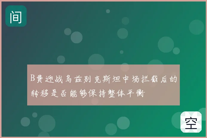 B费迎战乌兹别克斯坦中场拦截后的转移是否能够保持整体平衡