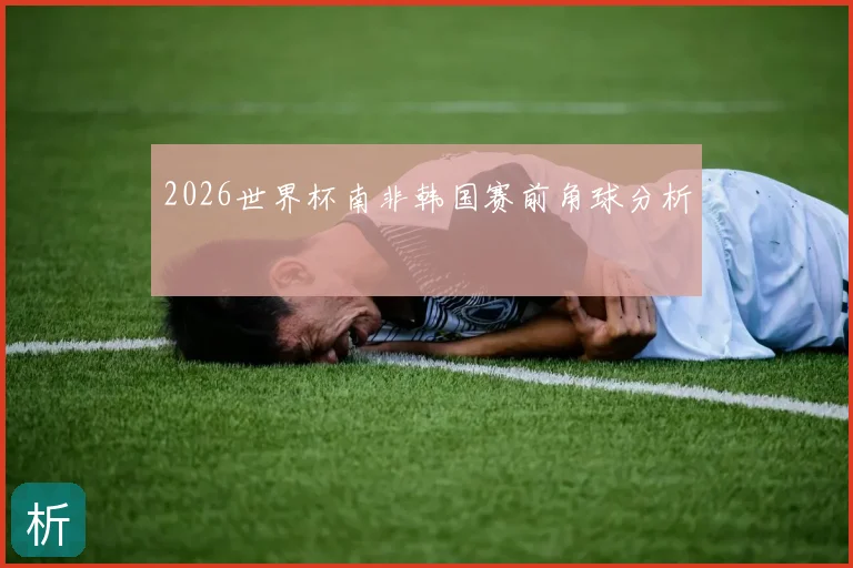 2026世界杯南非韩国赛前角球分析