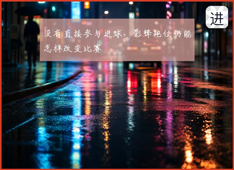 没有直接参与进球，影锋跑位仍能怎样改变比赛