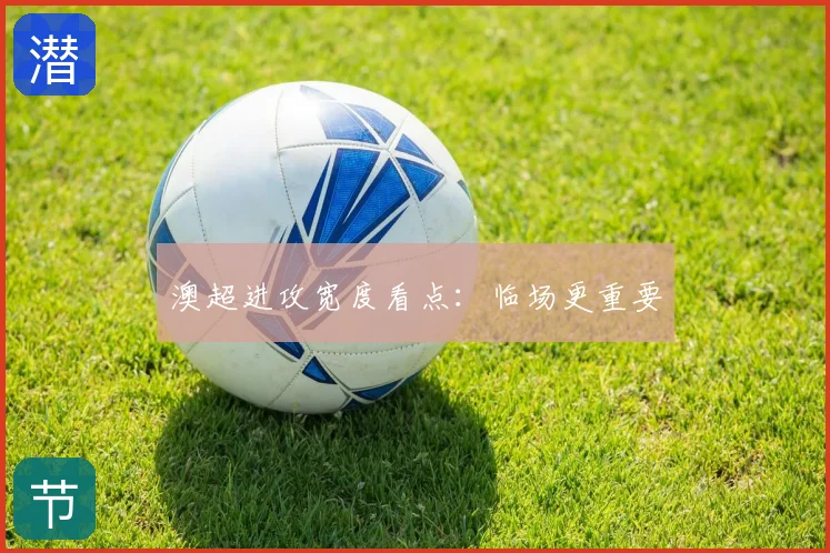 澳超进攻宽度看点:临场更重要