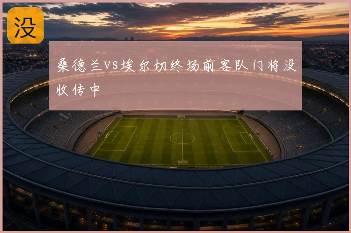 桑德兰vs埃尔切终场前客队门将没收传中