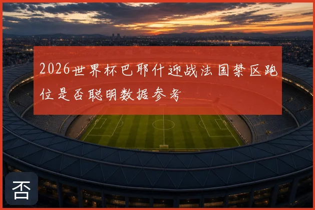 2026世界杯巴耶什迎战法国禁区跑位是否聪明数据参考