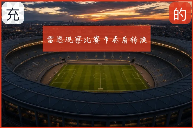 雷恩观察比赛节奏看转换