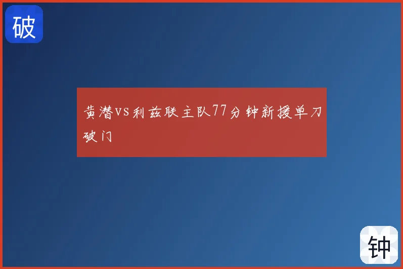 黄潜vs利兹联主队77分钟新援单刀破门